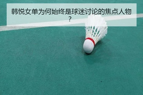 韩悦女单为何始终是球迷讨论的焦点人物？