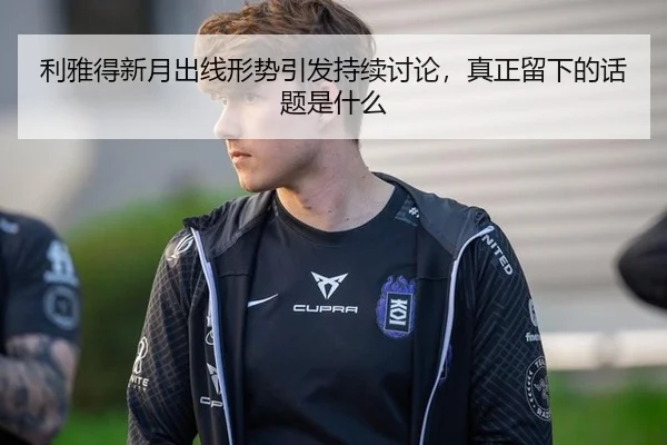 利雅得新月出线形势引发持续讨论，真正留下的话题是什么