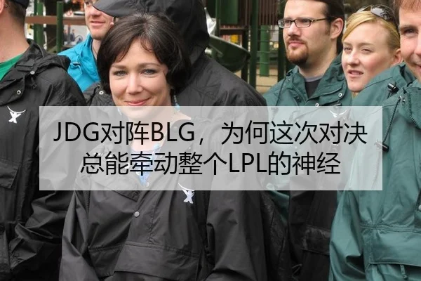 JDG对阵BLG，为何这次对决总能牵动整个LPL的神经